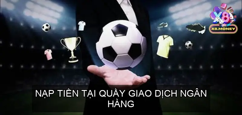 Nạp Tiền X8 - Các Hình Thức Nạp Vốn Chi Tiết Nhất Từ Cổng game 6 Nạp Tiền Tại Quầy Giao Dịch Ngân Hàng